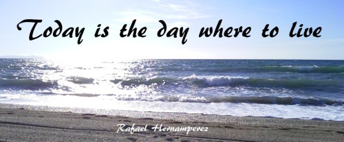 Today is the day where to live.- Rafael Hernamperez